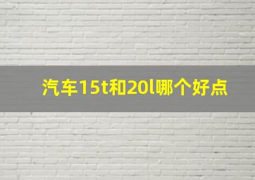 汽车15t和20l哪个好点