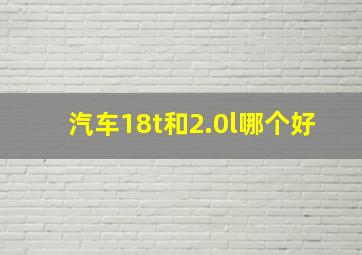 汽车18t和2.0l哪个好