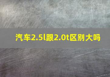 汽车2.5l跟2.0t区别大吗