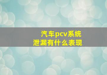 汽车pcv系统泄漏有什么表现