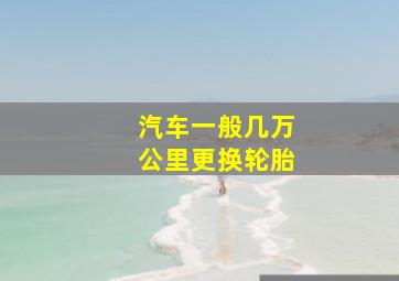 汽车一般几万公里更换轮胎