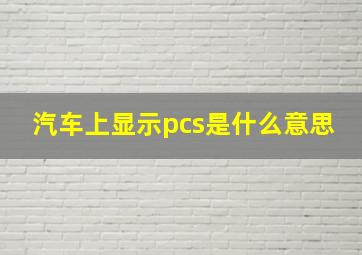 汽车上显示pcs是什么意思