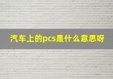 汽车上的pcs是什么意思呀