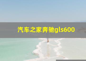 汽车之家奔驰gls600