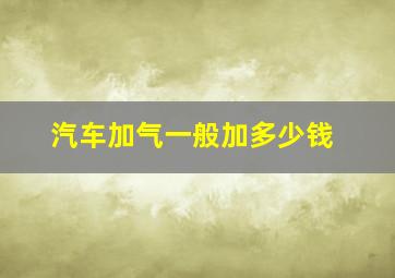 汽车加气一般加多少钱