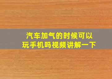 汽车加气的时候可以玩手机吗视频讲解一下