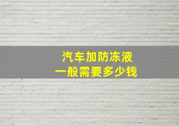 汽车加防冻液一般需要多少钱