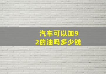 汽车可以加92的油吗多少钱