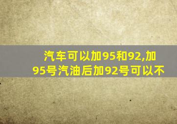 汽车可以加95和92,加95号汽油后加92号可以不