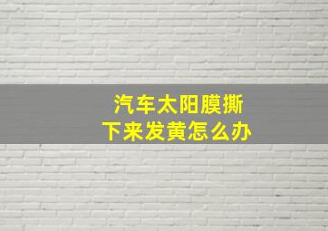 汽车太阳膜撕下来发黄怎么办