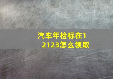 汽车年检标在12123怎么领取