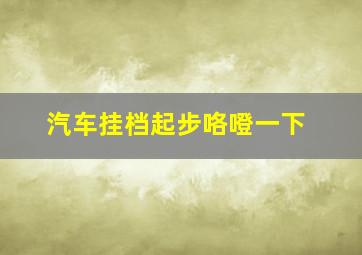 汽车挂档起步咯噔一下