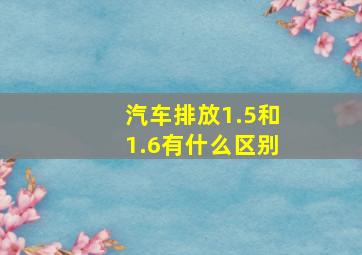 汽车排放1.5和1.6有什么区别