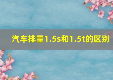 汽车排量1.5s和1.5t的区别