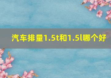 汽车排量1.5t和1.5l哪个好