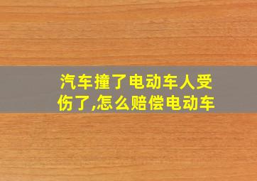 汽车撞了电动车人受伤了,怎么赔偿电动车