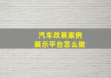 汽车改装案例展示平台怎么做