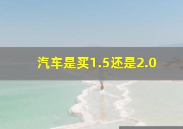 汽车是买1.5还是2.0