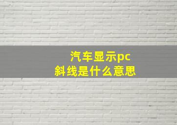 汽车显示pc斜线是什么意思