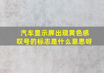 汽车显示屏出现黄色感叹号的标志是什么意思呀