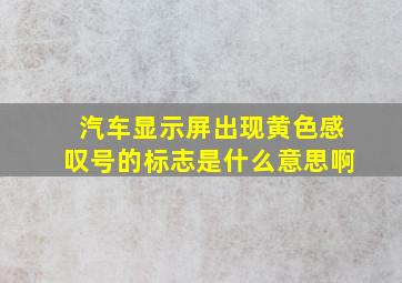 汽车显示屏出现黄色感叹号的标志是什么意思啊