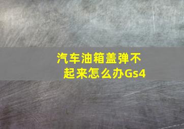 汽车油箱盖弹不起来怎么办Gs4