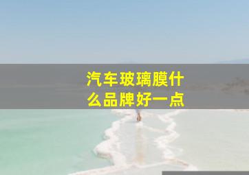 汽车玻璃膜什么品牌好一点