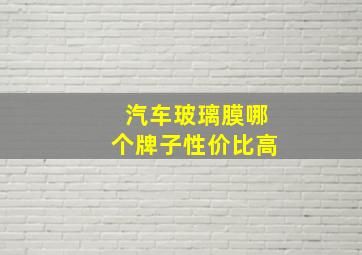 汽车玻璃膜哪个牌子性价比高