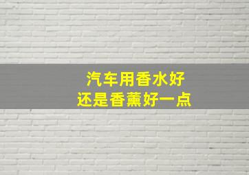 汽车用香水好还是香薰好一点