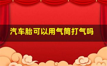 汽车胎可以用气筒打气吗