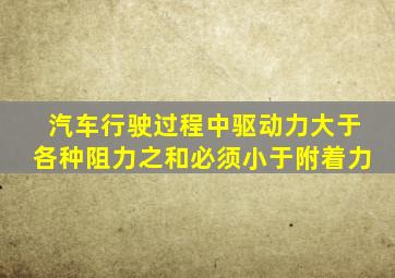 汽车行驶过程中驱动力大于各种阻力之和必须小于附着力