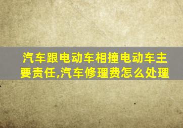 汽车跟电动车相撞电动车主要责任,汽车修理费怎么处理