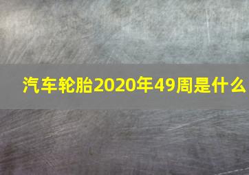 汽车轮胎2020年49周是什么