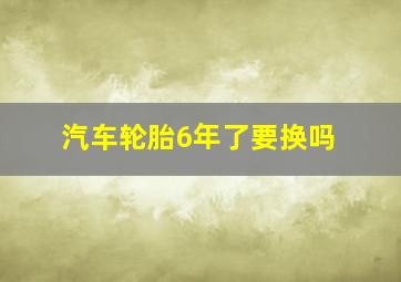 汽车轮胎6年了要换吗