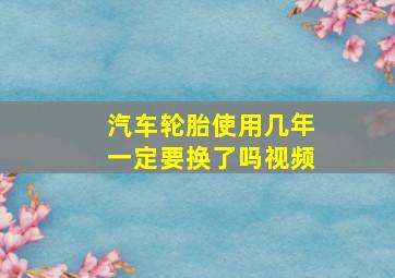 汽车轮胎使用几年一定要换了吗视频