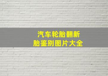 汽车轮胎翻新胎鉴别图片大全