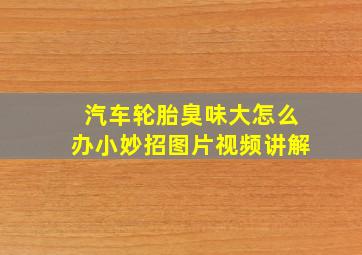 汽车轮胎臭味大怎么办小妙招图片视频讲解