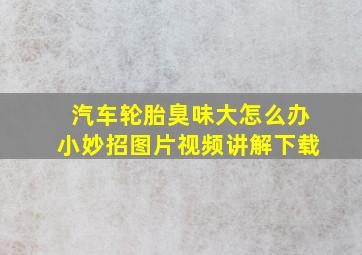 汽车轮胎臭味大怎么办小妙招图片视频讲解下载