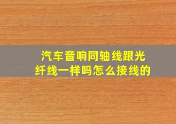 汽车音响同轴线跟光纤线一样吗怎么接线的