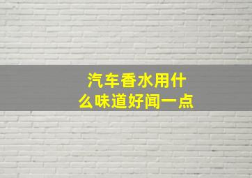 汽车香水用什么味道好闻一点