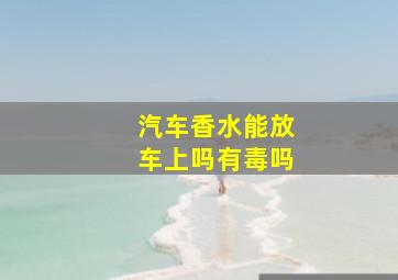 汽车香水能放车上吗有毒吗