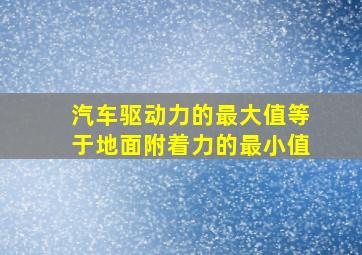 汽车驱动力的最大值等于地面附着力的最小值