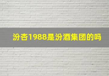 汾杏1988是汾酒集团的吗