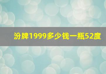 汾牌1999多少钱一瓶52度