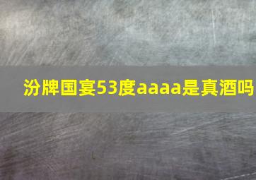 汾牌国宴53度aaaa是真酒吗