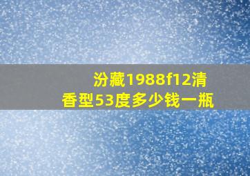 汾藏1988f12清香型53度多少钱一瓶