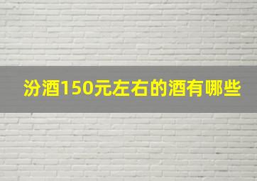 汾酒150元左右的酒有哪些