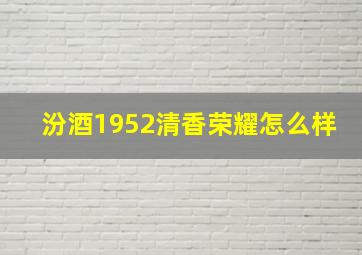 汾酒1952清香荣耀怎么样