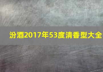 汾酒2017年53度清香型大全