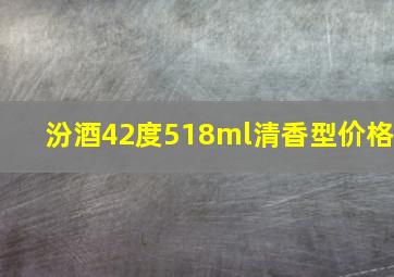 汾酒42度518ml清香型价格